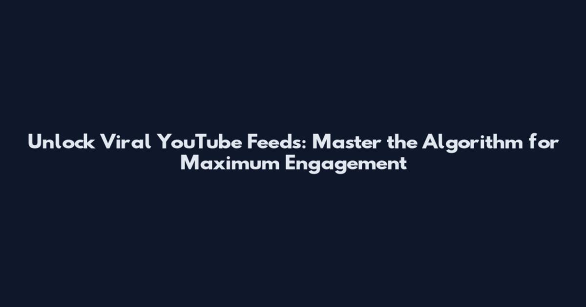 Unlock Viral YouTube Feeds: Master the Algorithm for Maximum Engagement