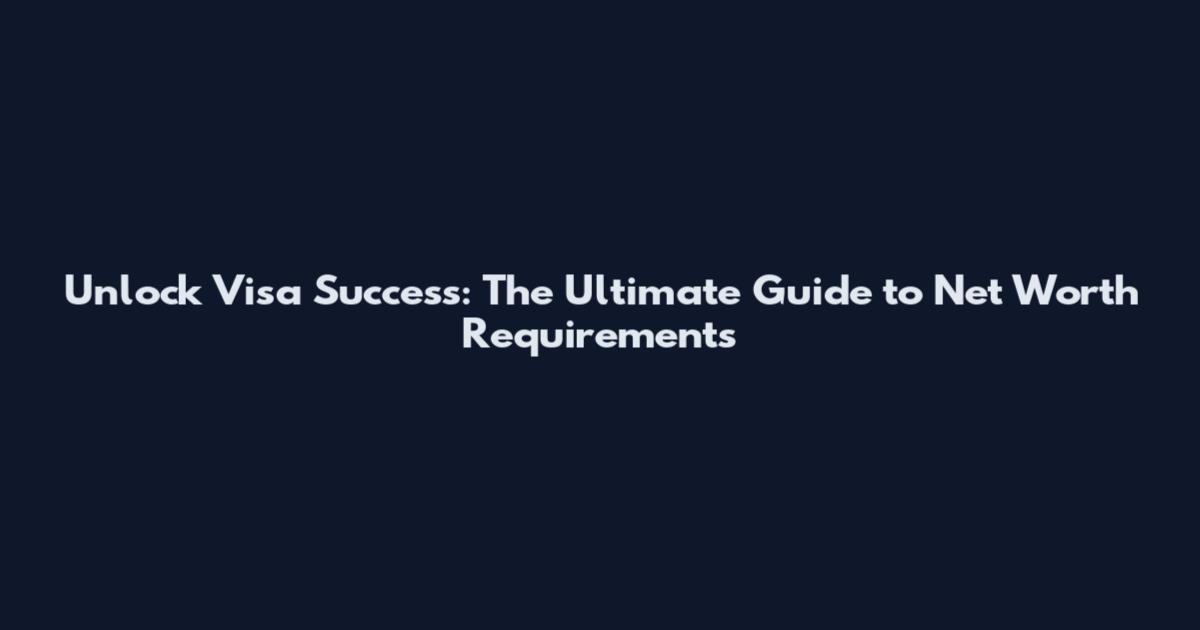 Unlock Visa Success: The Ultimate Guide to Net Worth Requirements