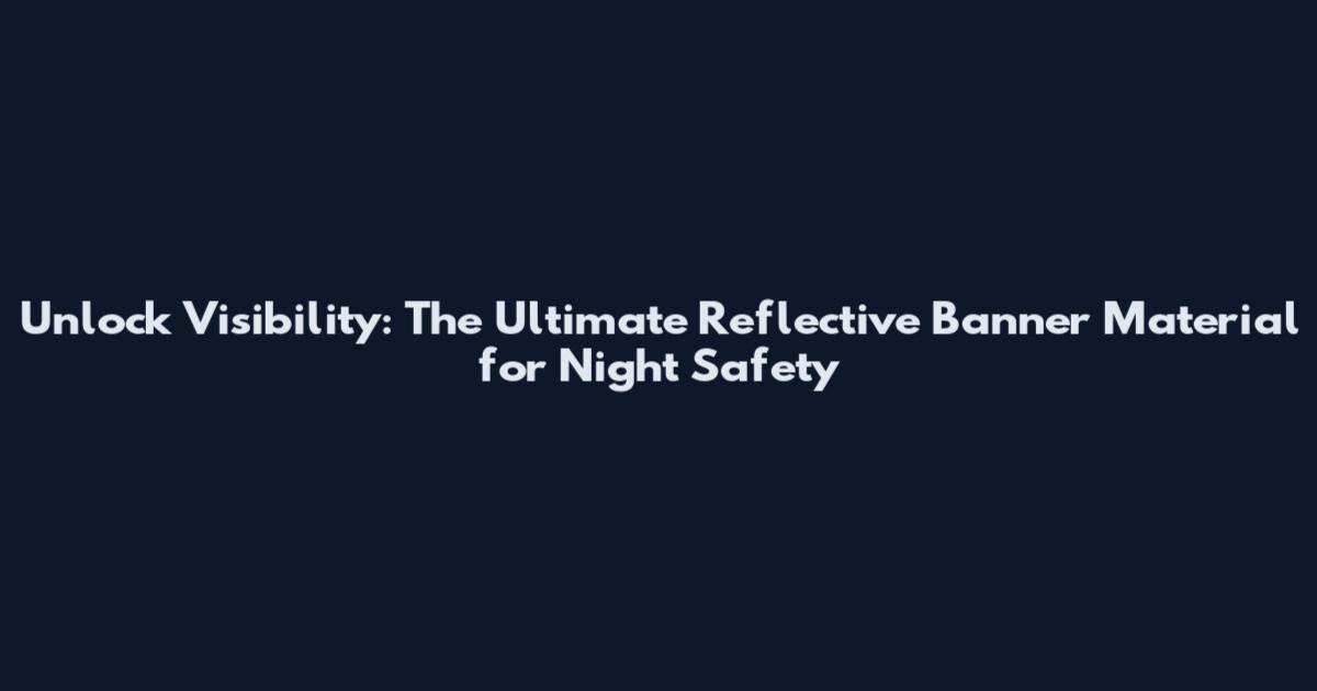 Unlock Visibility: The Ultimate Reflective Banner Material for Night Safety