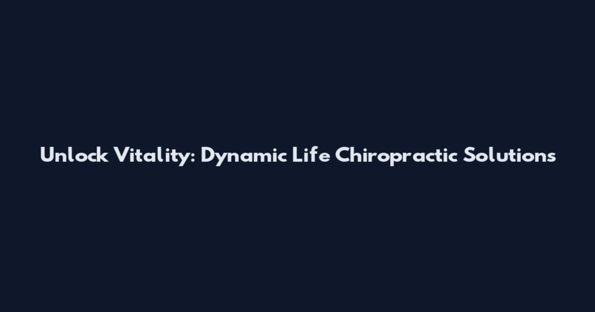 Unlock Vitality: Dynamic Life Chiropractic Solutions