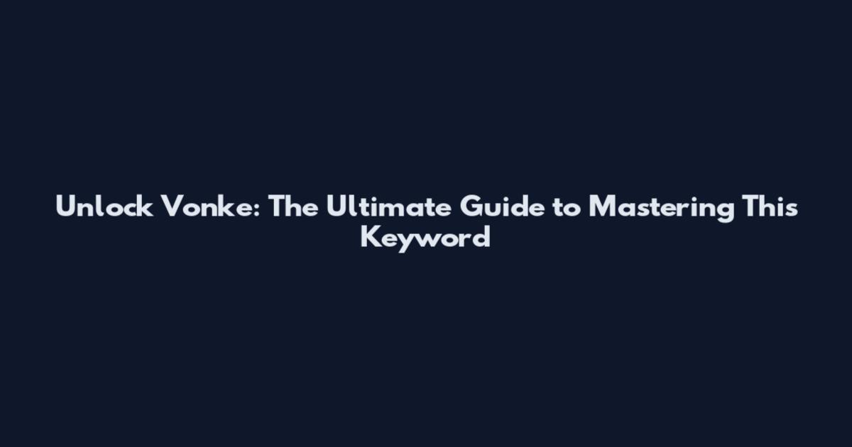 Unlock Vonke: The Ultimate Guide to Mastering This Keyword