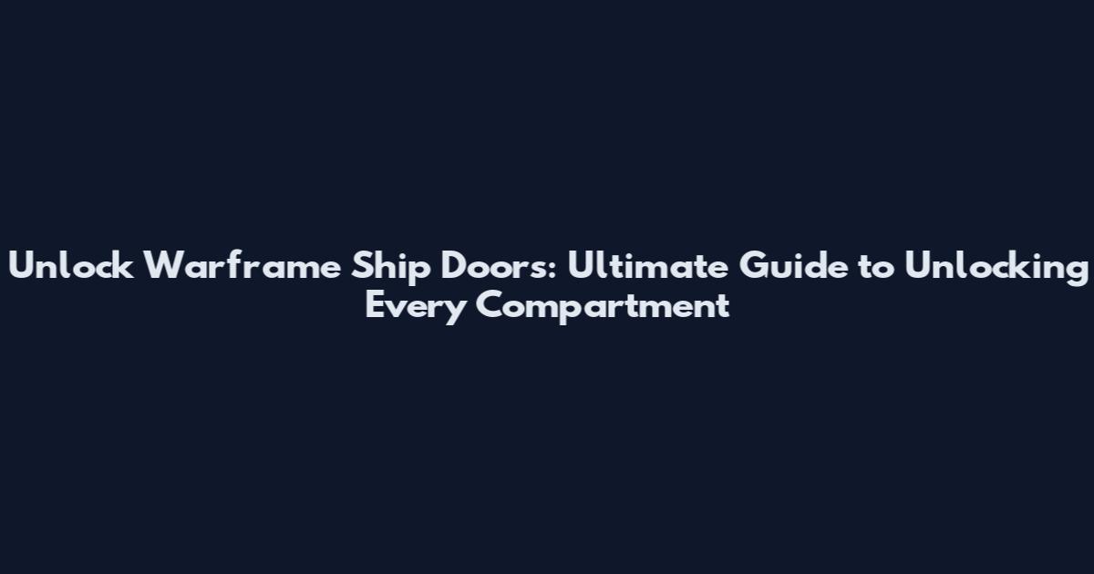 Unlock Warframe Ship Doors: Ultimate Guide to Unlocking Every Compartment