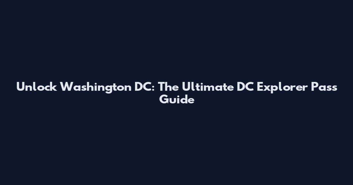 Unlock Washington DC: The Ultimate DC Explorer Pass Guide