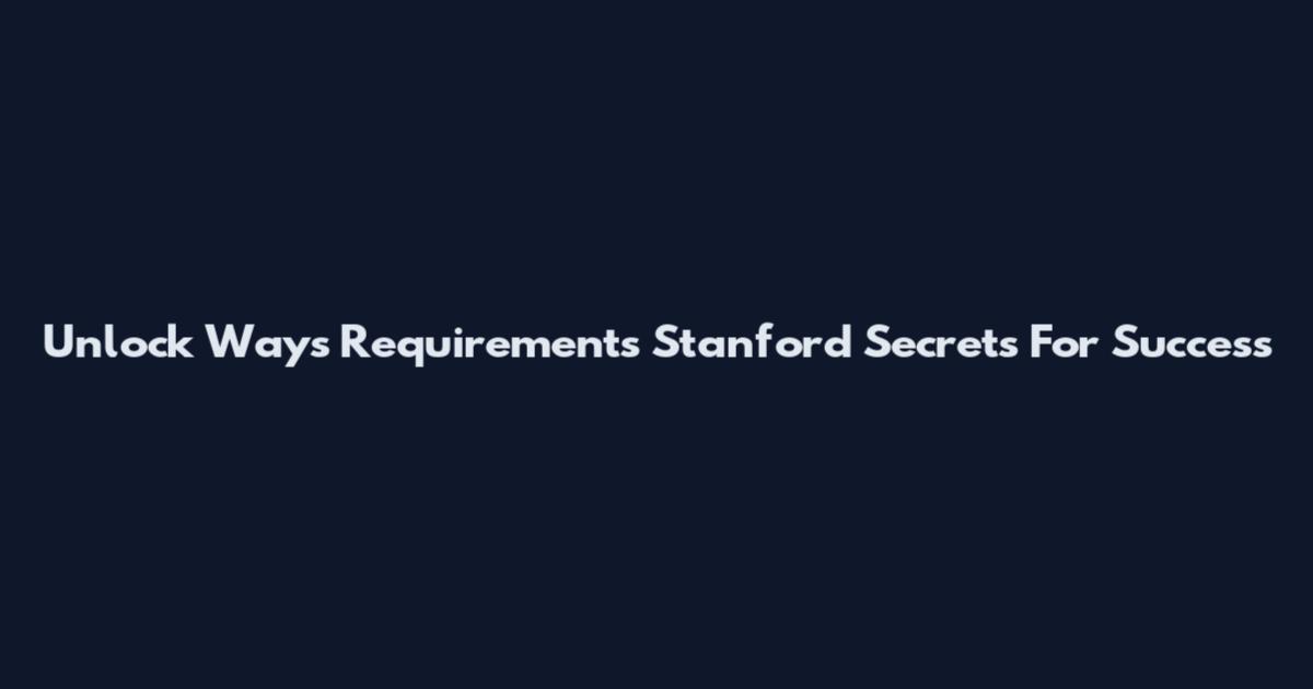 Unlock Ways Requirements Stanford Secrets For Success