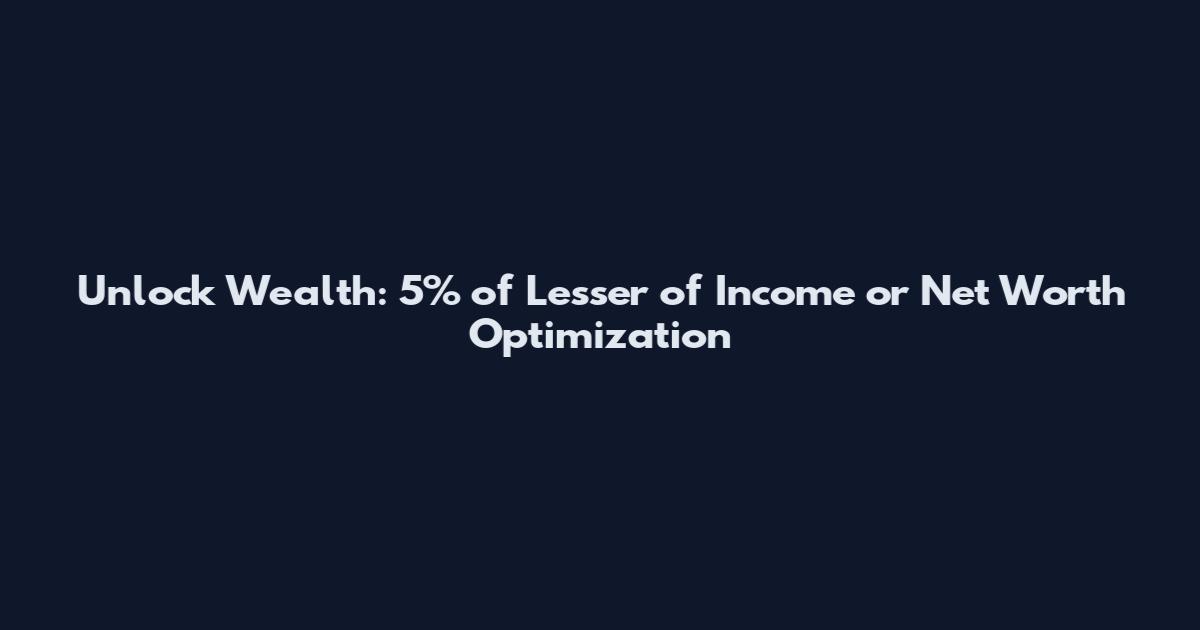 Unlock Wealth: 5% of Lesser of Income or Net Worth Optimization