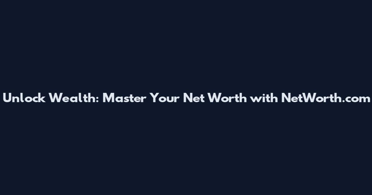 Unlock Wealth: Master Your Net Worth with NetWorth.com