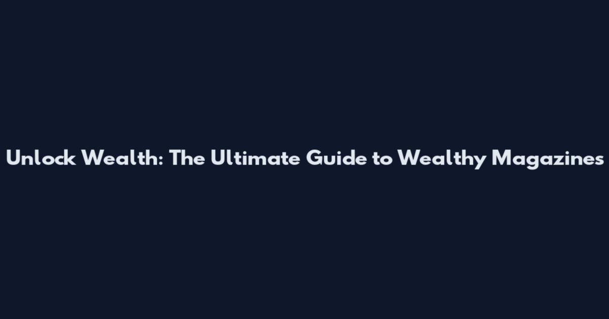 Unlock Wealth: The Ultimate Guide to Wealthy Magazines