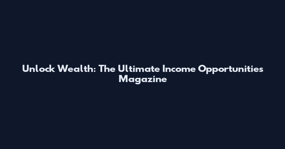 Unlock Wealth: The Ultimate Income Opportunities Magazine