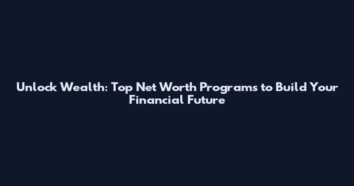 Unlock Wealth: Top Net Worth Programs to Build Your Financial Future