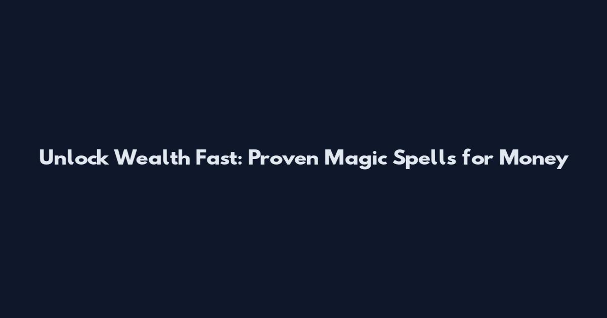Unlock Wealth Fast: Proven Magic Spells for Money