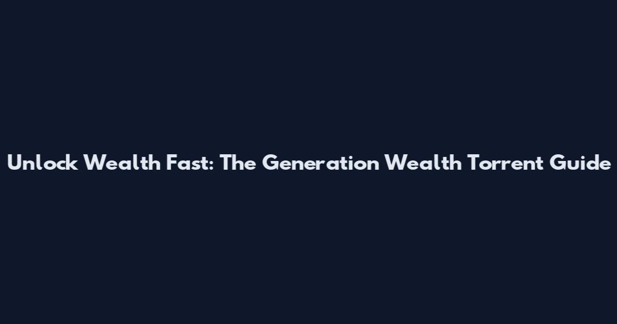 Unlock Wealth Fast: The Generation Wealth Torrent Guide