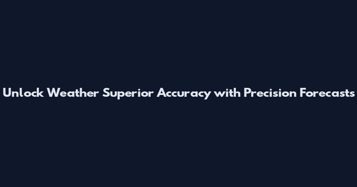 Unlock Weather Superior Accuracy with Precision Forecasts