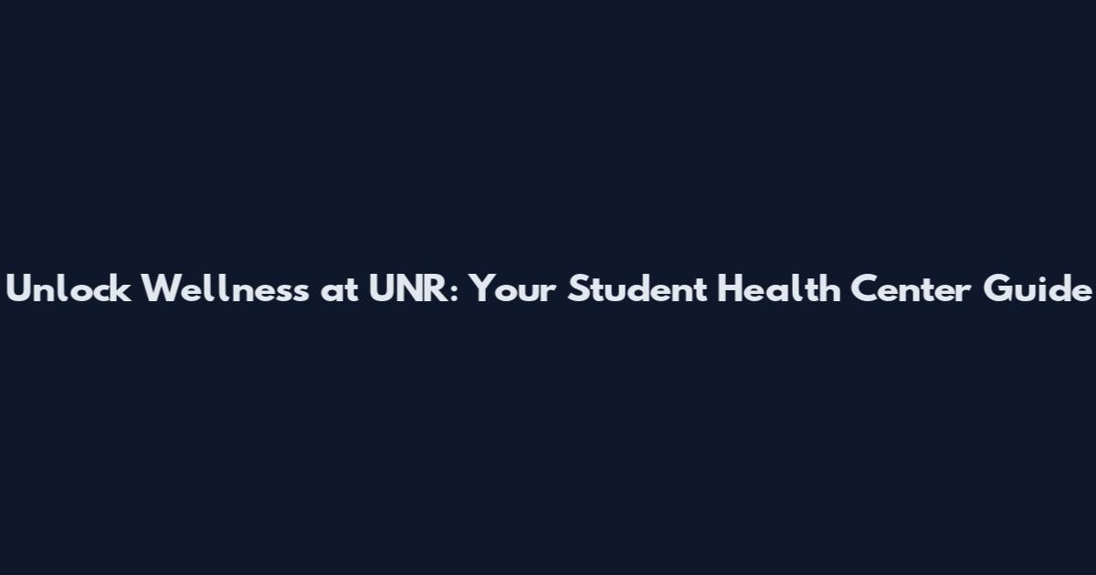 Unlock Wellness at UNR: Your Student Health Center Guide