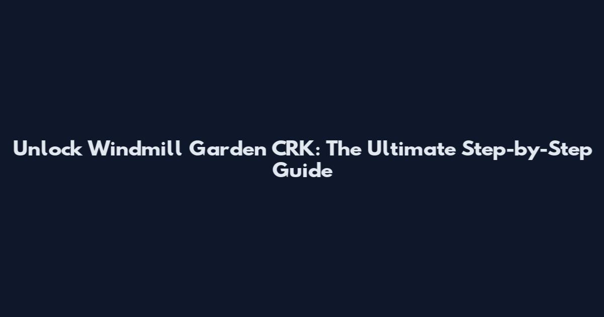 Unlock Windmill Garden CRK: The Ultimate Step-by-Step Guide