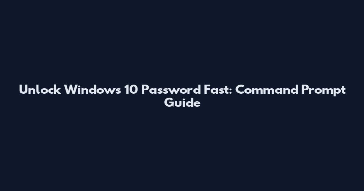 Unlock Windows 10 Password Fast: Command Prompt Guide