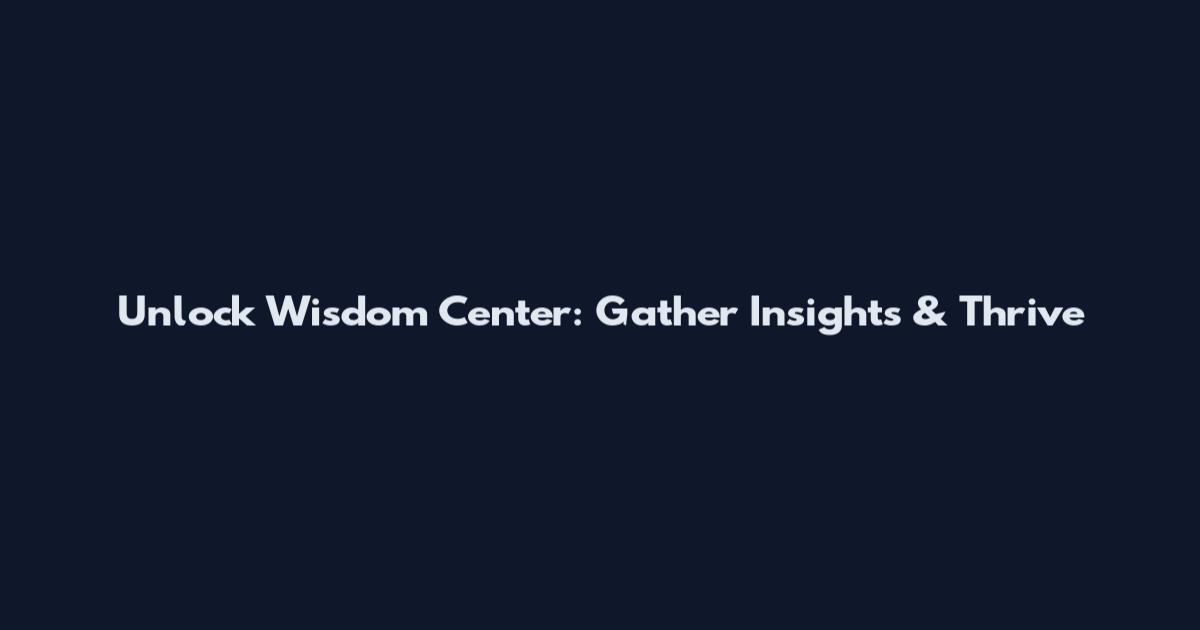 Unlock Wisdom Center: Gather Insights & Thrive