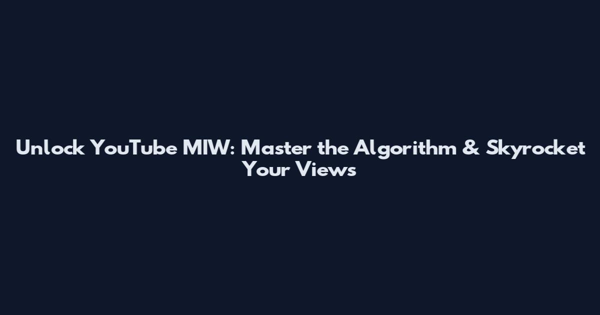 Unlock YouTube MIW: Master the Algorithm & Skyrocket Your Views