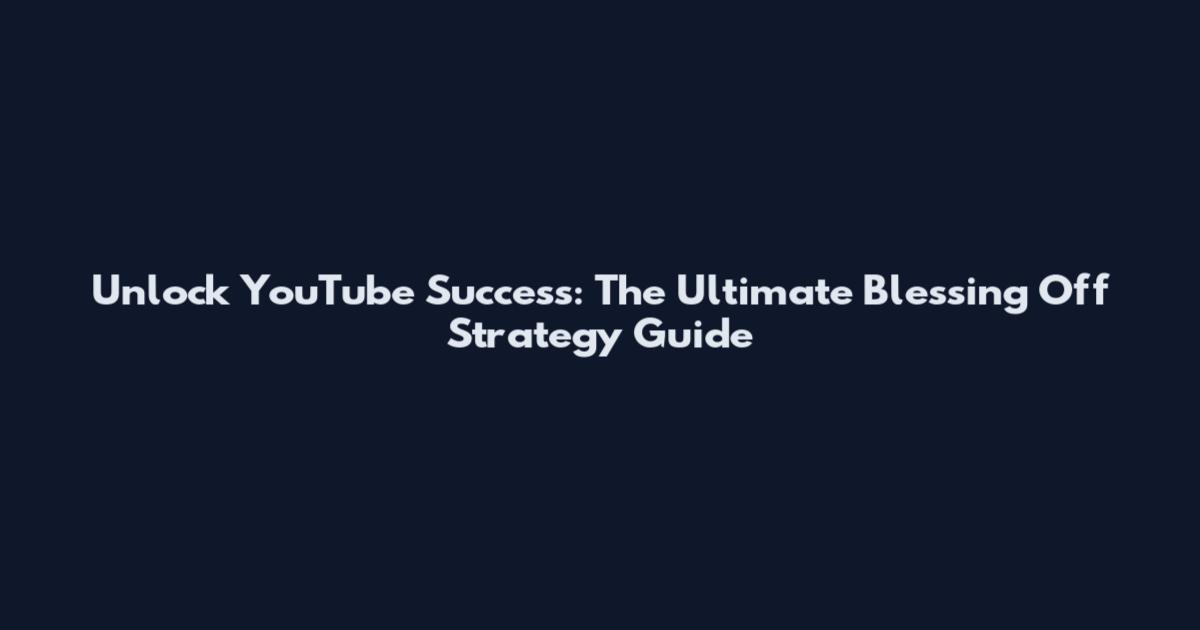 Unlock YouTube Success: The Ultimate "Blessing Off" Strategy Guide