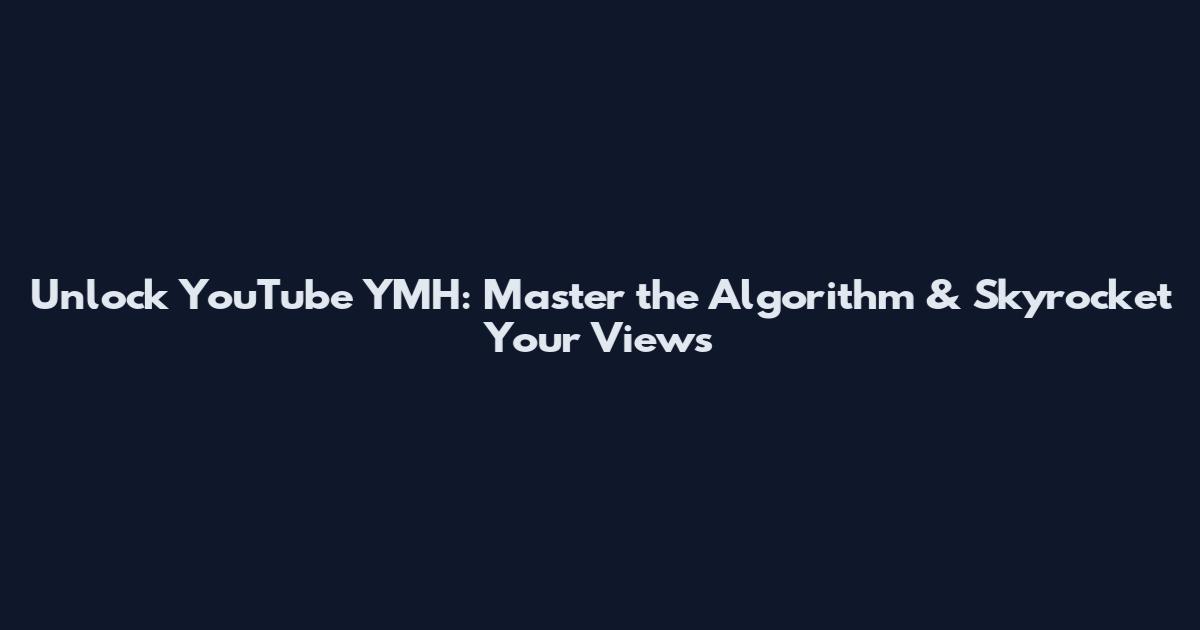 Unlock YouTube YMH: Master the Algorithm & Skyrocket Your Views