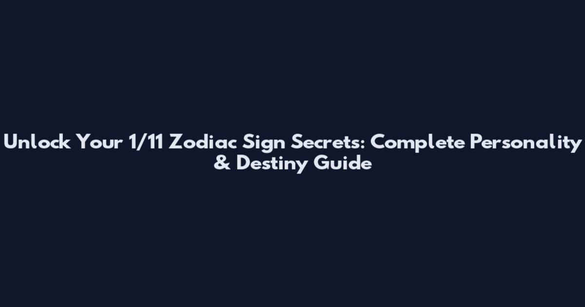 Unlock Your 1/11 Zodiac Sign Secrets: Complete Personality & Destiny Guide