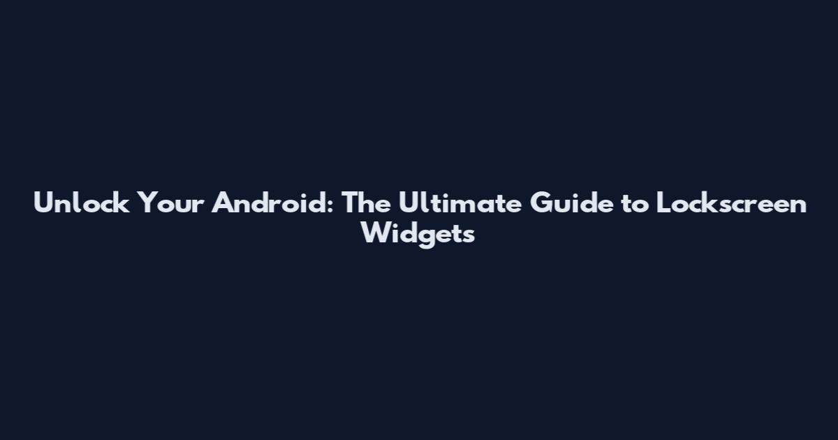 Unlock Your Android: The Ultimate Guide to Lockscreen Widgets