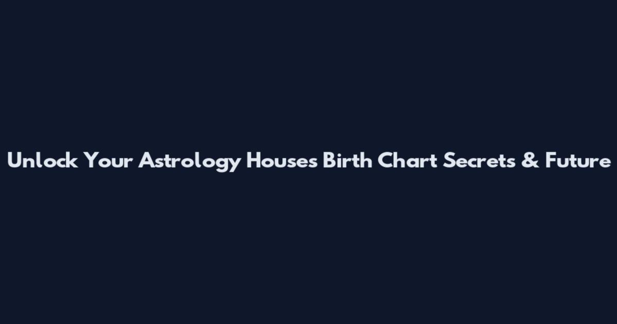 Unlock Your Astrology Houses Birth Chart Secrets & Future