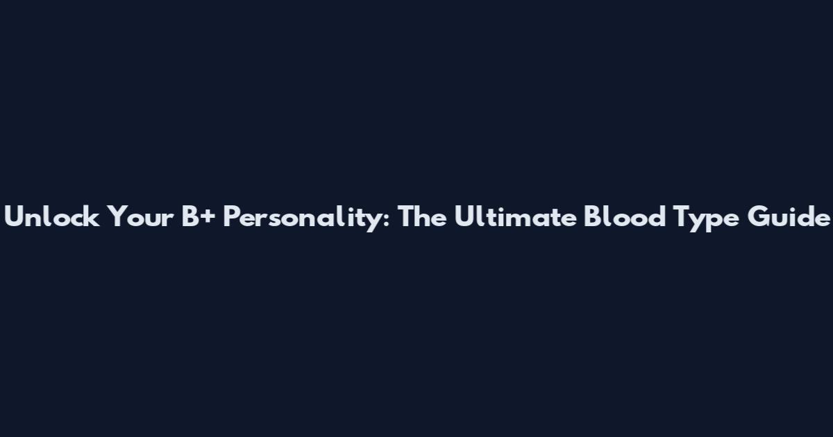 Unlock Your B+ Personality: The Ultimate Blood Type Guide