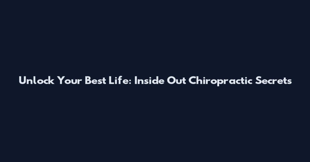 Unlock Your Best Life: Inside Out Chiropractic Secrets