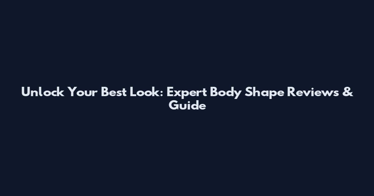 Unlock Your Best Look: Expert Body Shape Reviews & Guide