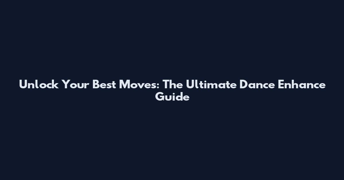 Unlock Your Best Moves: The Ultimate Dance Enhance Guide