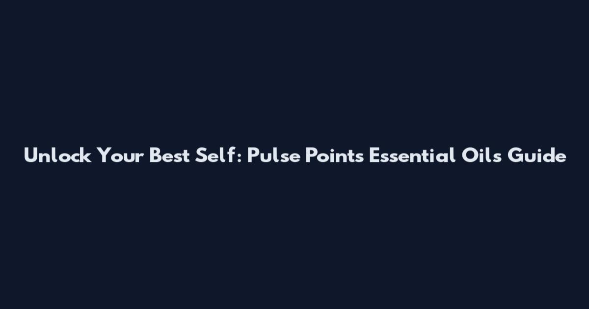 Unlock Your Best Self: Pulse Points Essential Oils Guide