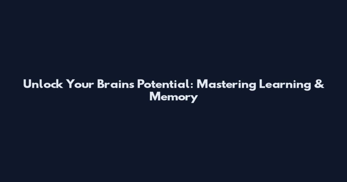 Unlock Your Brain's Potential: Mastering Learning & Memory