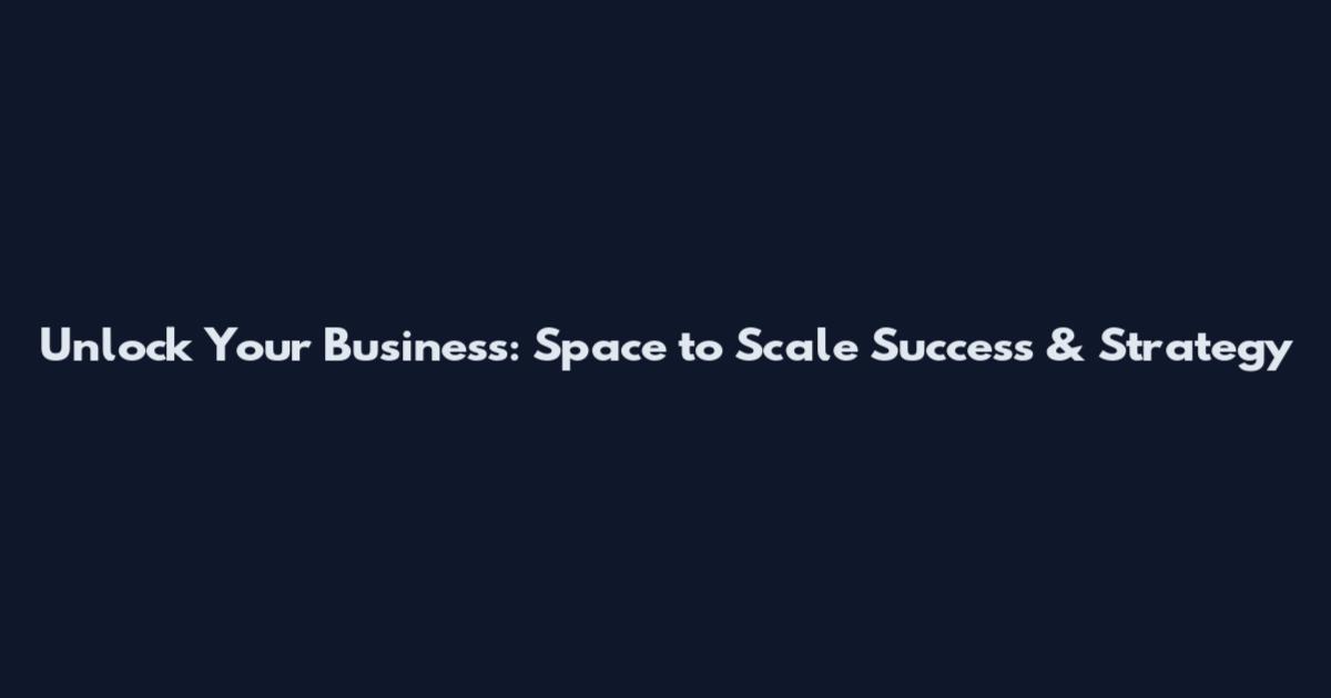 Unlock Your Business: Space to Scale Success & Strategy