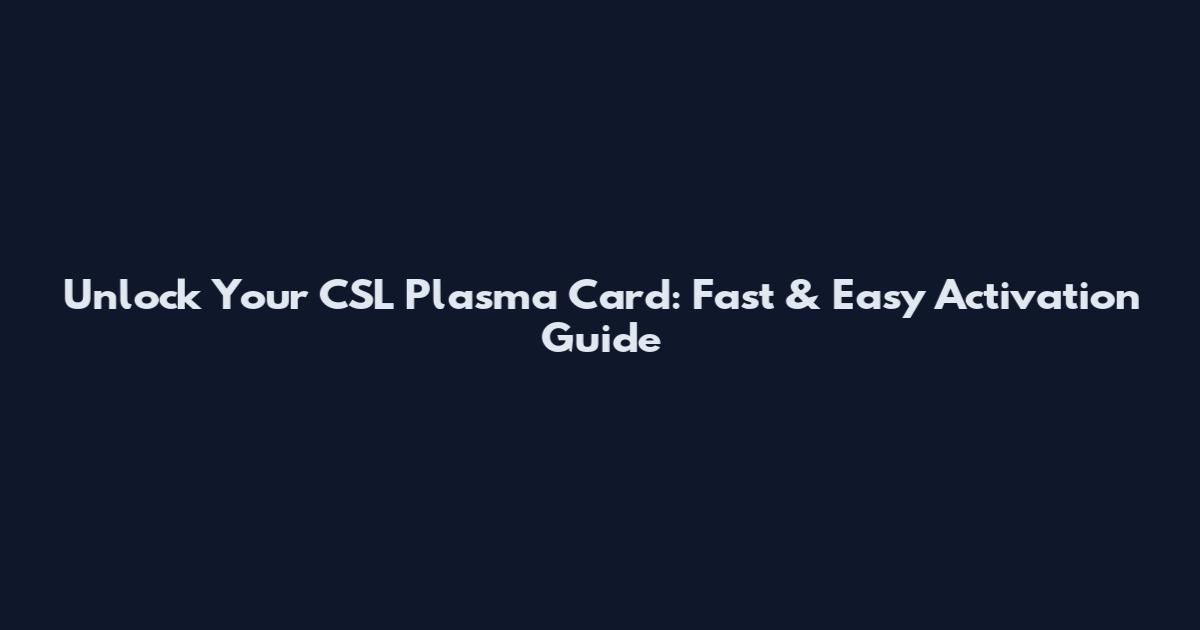 Unlock Your CSL Plasma Card: Fast & Easy Activation Guide