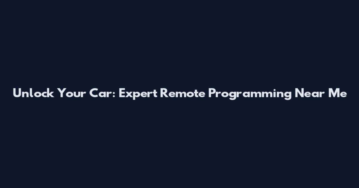 Unlock Your Car: Expert Remote Programming Near Me