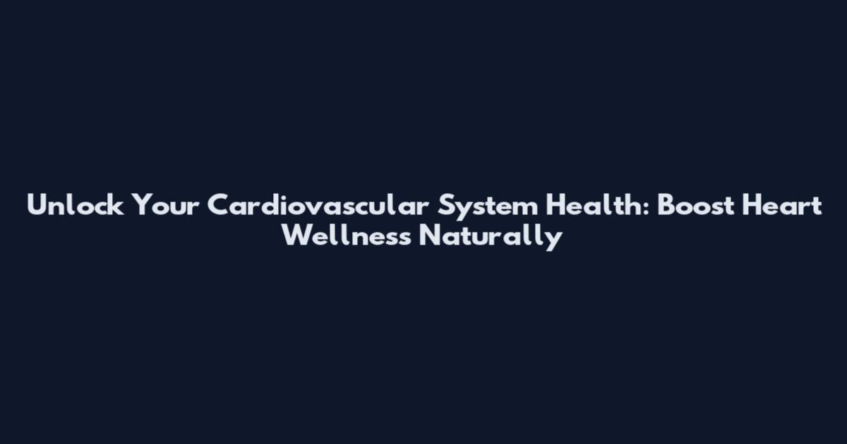 Unlock Your Cardiovascular System Health: Boost Heart Wellness Naturally