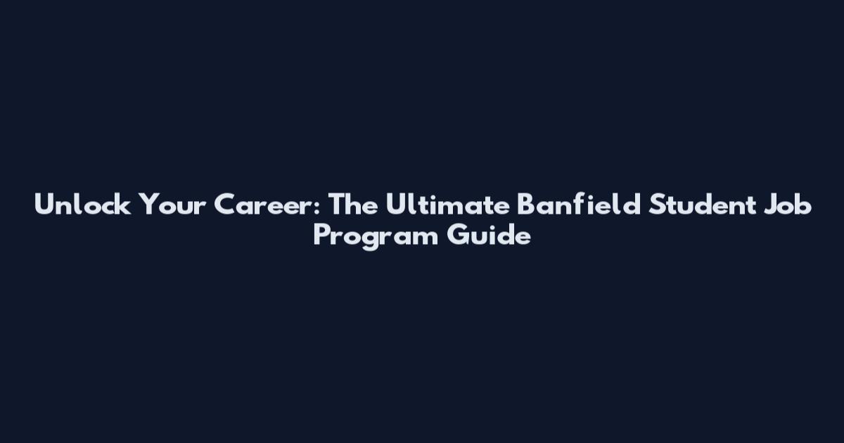 Unlock Your Career: The Ultimate Banfield Student Job Program Guide
