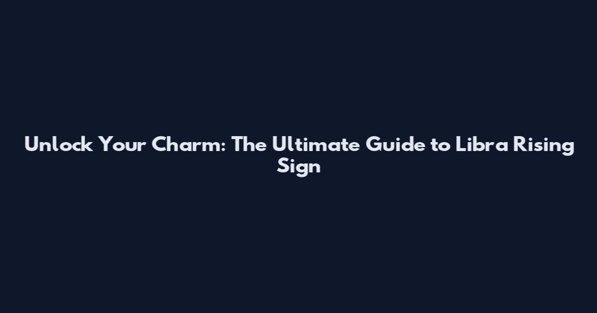 Unlock Your Charm: The Ultimate Guide to Libra Rising Sign