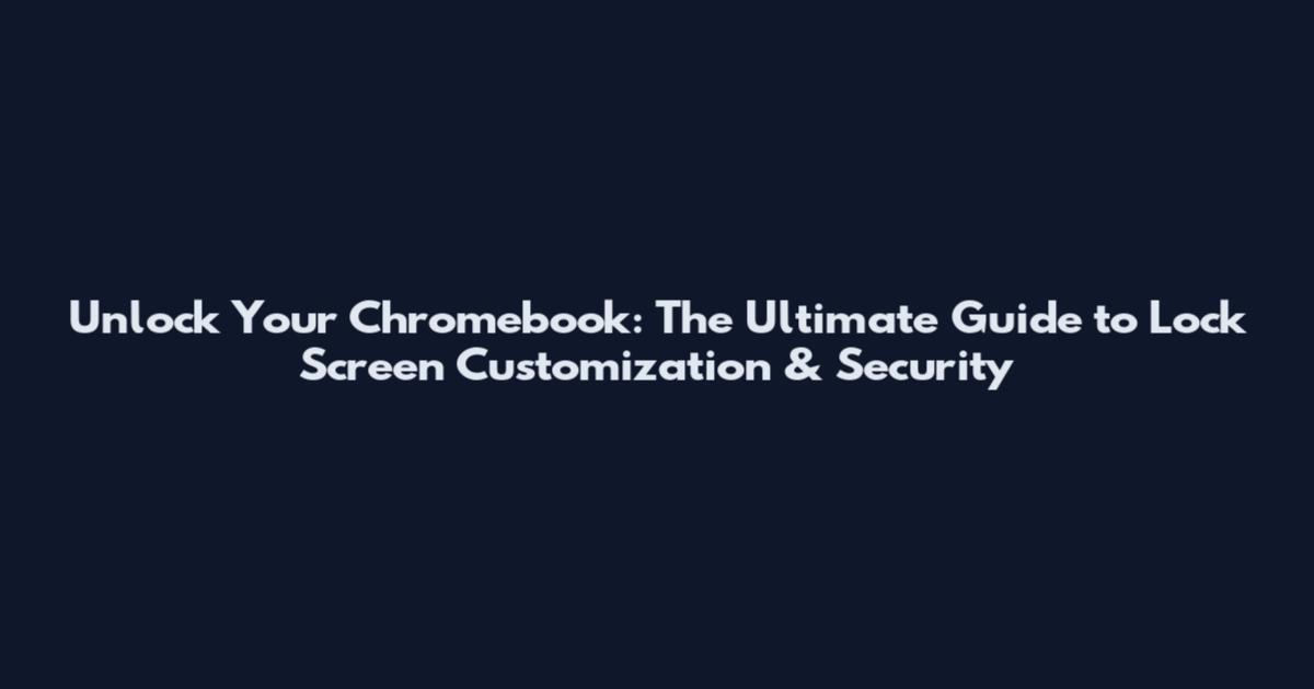 Unlock Your Chromebook: The Ultimate Guide to Lock Screen Customization & Security