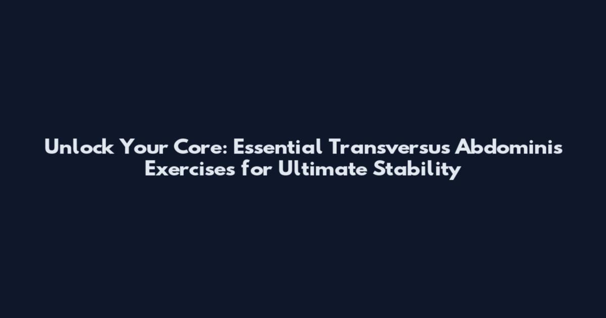 Unlock Your Core: Essential Transversus Abdominis Exercises for Ultimate Stability