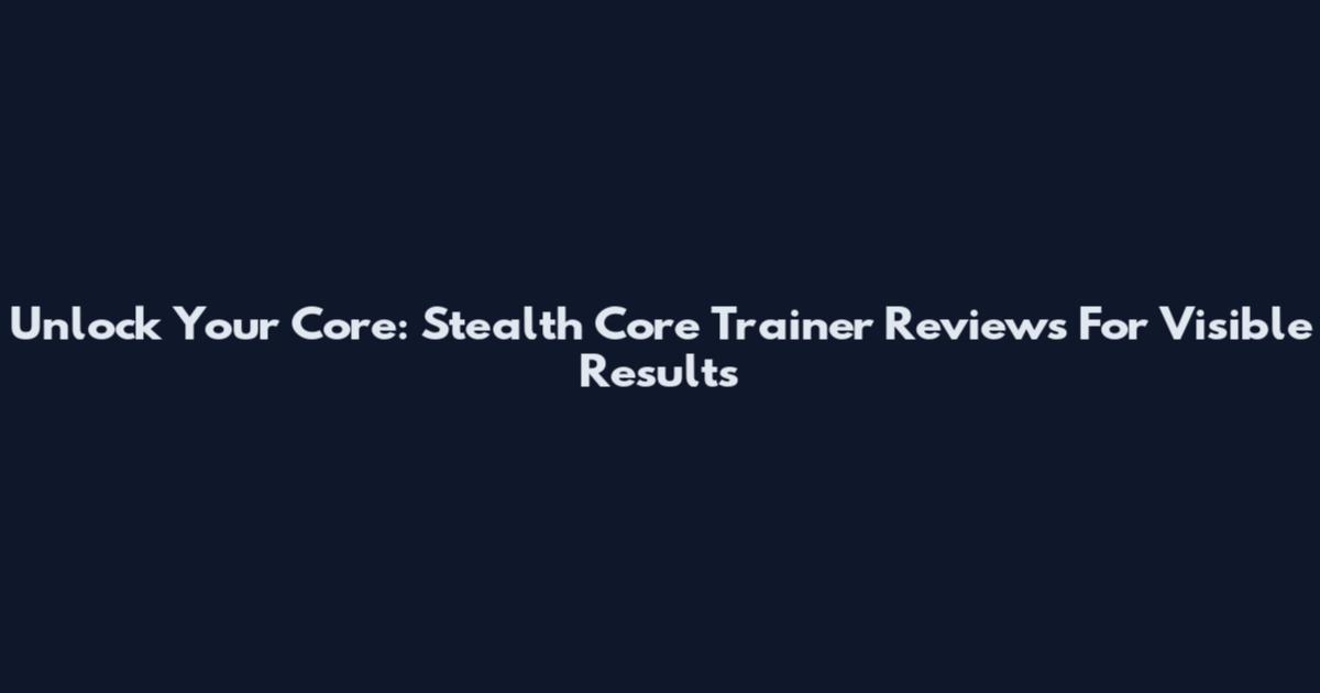 Unlock Your Core: Stealth Core Trainer Reviews For Visible Results