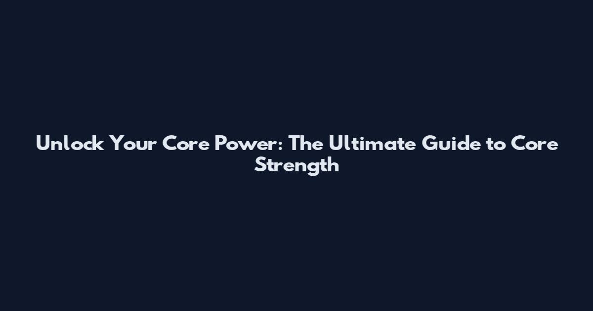 Unlock Your Core Power: The Ultimate Guide to Core Strength