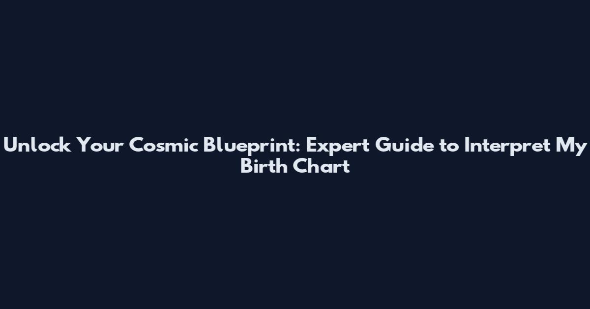 Unlock Your Cosmic Blueprint: Expert Guide to Interpret My Birth Chart