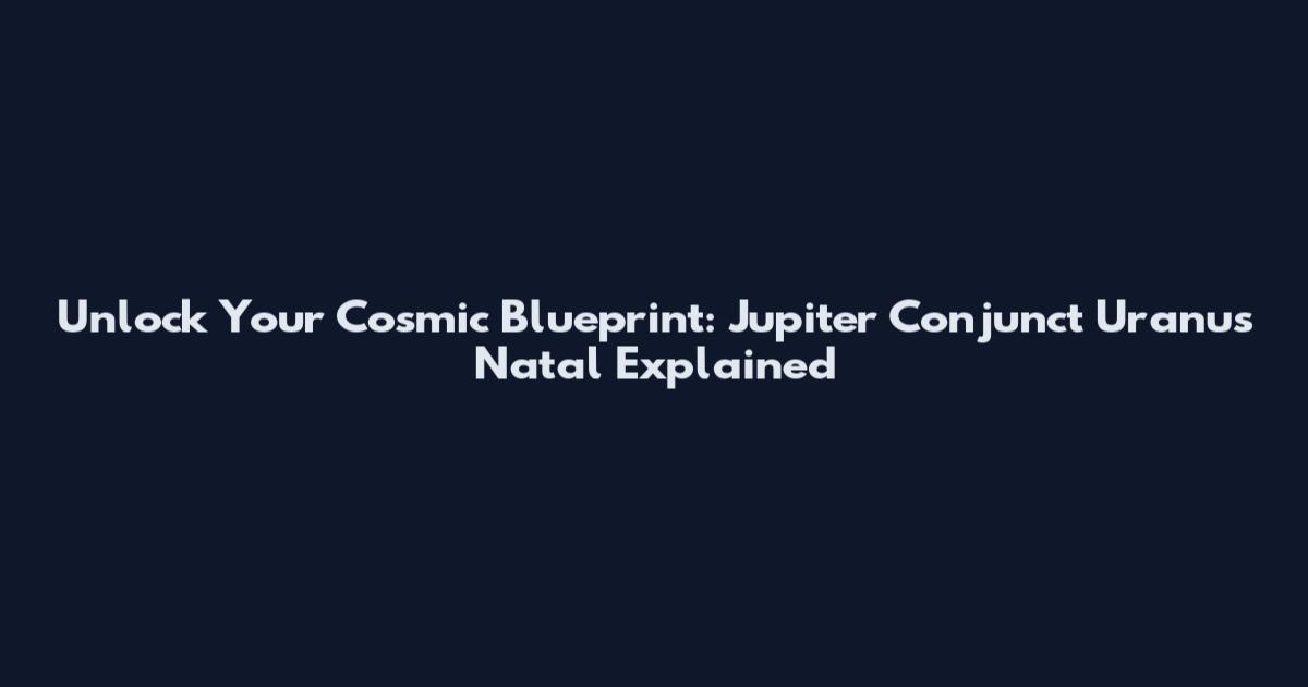 Unlock Your Cosmic Blueprint: Jupiter Conjunct Uranus Natal Explained