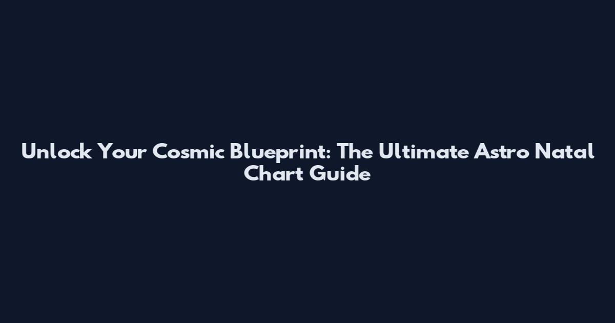 Unlock Your Cosmic Blueprint: The Ultimate Astro Natal Chart Guide