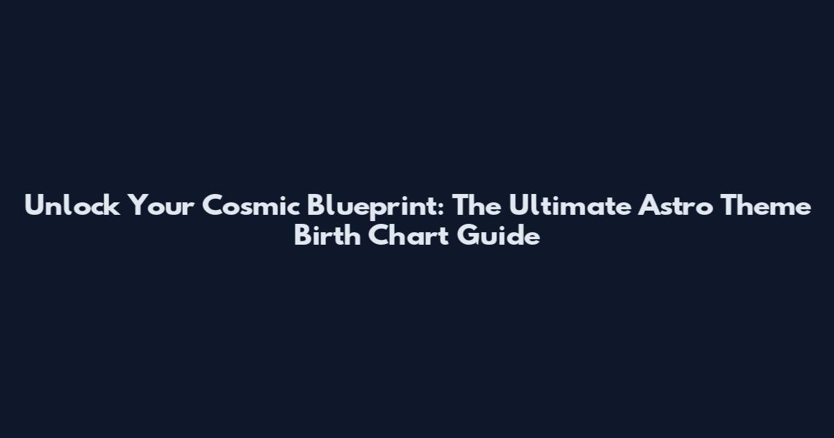 Unlock Your Cosmic Blueprint: The Ultimate Astro Theme Birth Chart Guide