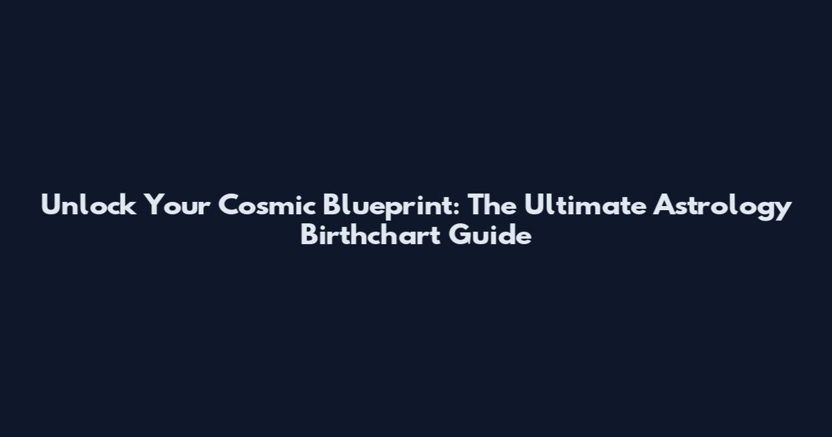 Unlock Your Cosmic Blueprint: The Ultimate Astrology Birthchart Guide
