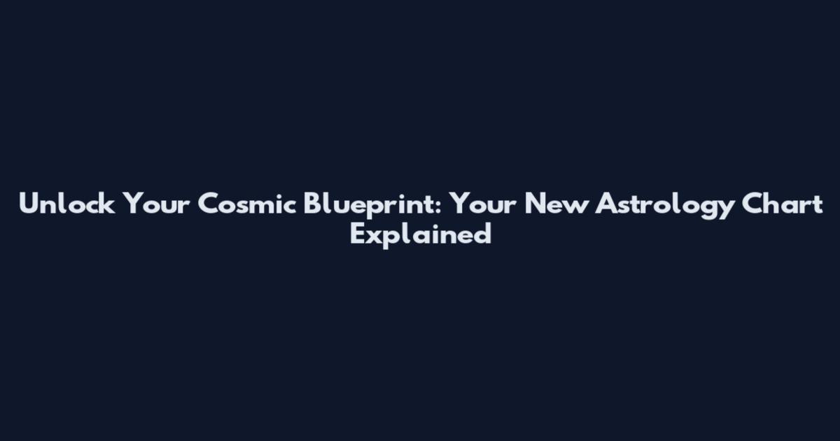 Unlock Your Cosmic Blueprint: Your New Astrology Chart Explained