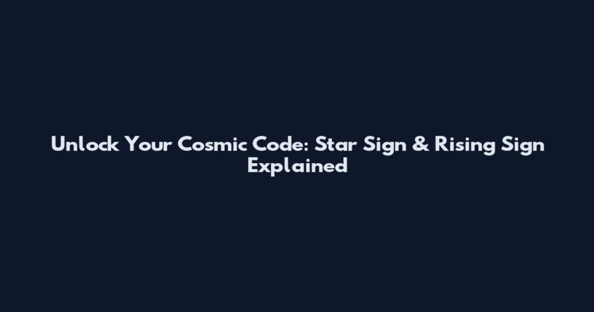 Unlock Your Cosmic Code: Star Sign & Rising Sign Explained