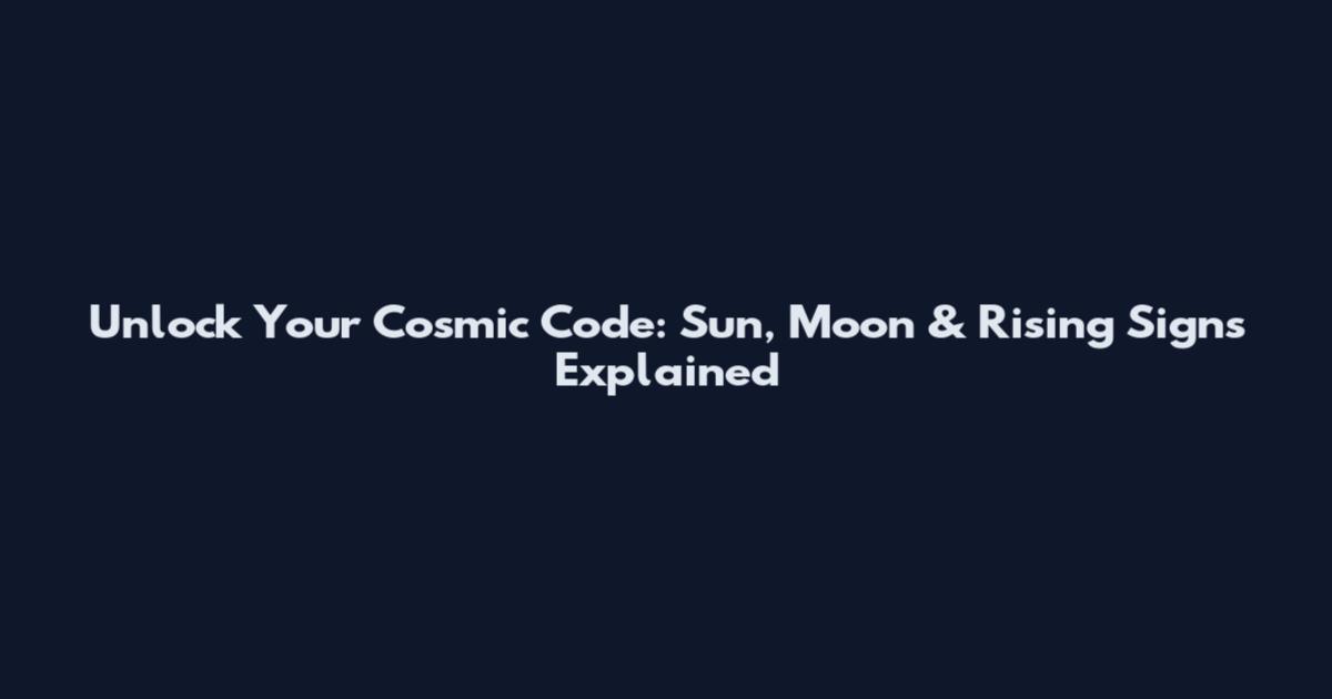 Unlock Your Cosmic Code: Sun, Moon & Rising Signs Explained
